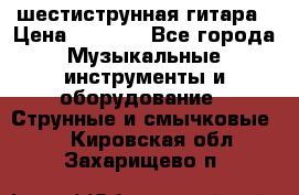 шестиструнная гитара › Цена ­ 4 000 - Все города Музыкальные инструменты и оборудование » Струнные и смычковые   . Кировская обл.,Захарищево п.